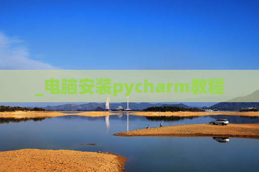 _电脑安装pycharm教程 _电脑安装pycharm教程